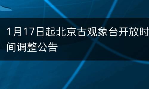 1月17日起北京古观象台开放时间调整公告