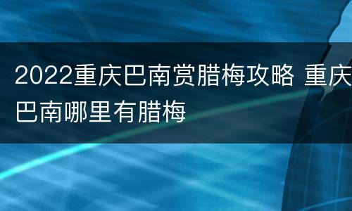 2022重庆巴南赏腊梅攻略 重庆巴南哪里有腊梅