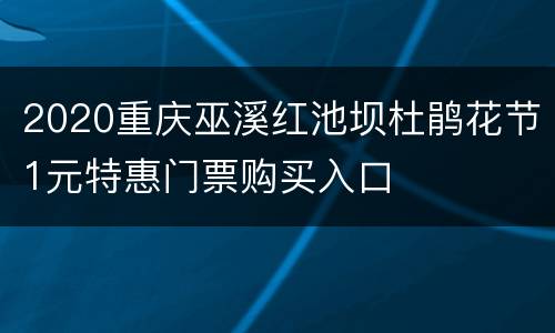 2020重庆巫溪红池坝杜鹃花节1元特惠门票购买入口