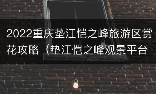 2022重庆垫江恺之峰旅游区赏花攻略（垫江恺之峰观景平台）
