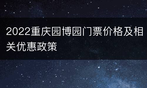 2022重庆园博园门票价格及相关优惠政策