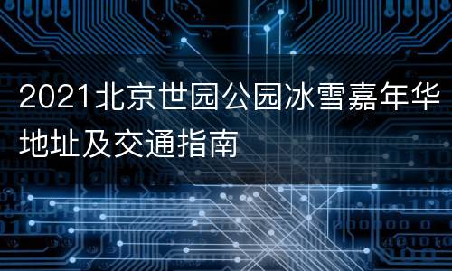 2021北京世园公园冰雪嘉年华地址及交通指南