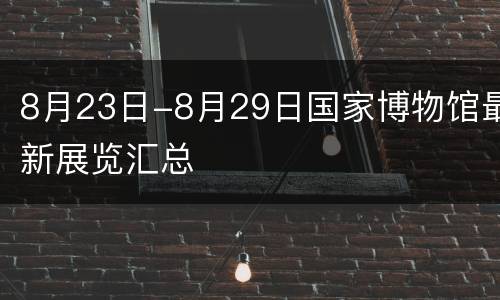8月23日-8月29日国家博物馆最新展览汇总