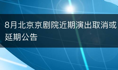8月北京京剧院近期演出取消或延期公告
