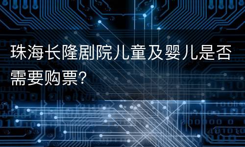 珠海长隆剧院儿童及婴儿是否需要购票？