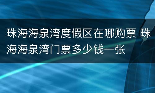 珠海海泉湾度假区在哪购票 珠海海泉湾门票多少钱一张