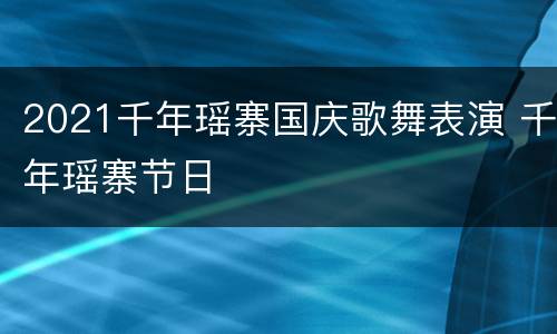 2021千年瑶寨国庆歌舞表演 千年瑶寨节日