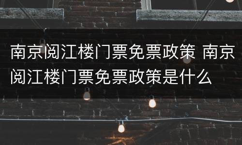 南京阅江楼门票免票政策 南京阅江楼门票免票政策是什么