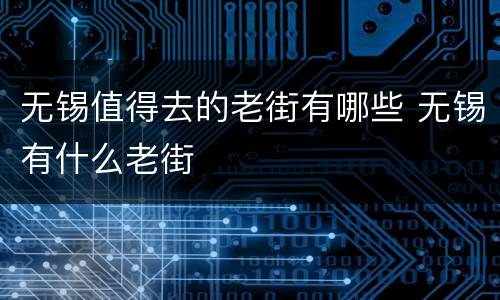 无锡值得去的老街有哪些 无锡有什么老街