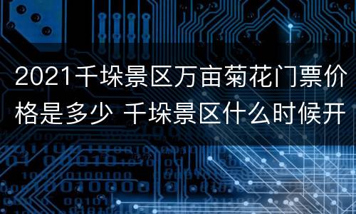 2021千垛景区万亩菊花门票价格是多少 千垛景区什么时候开花