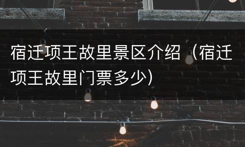 宿迁项王故里景区介绍（宿迁项王故里门票多少）