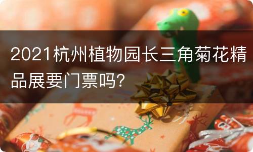2021杭州植物园长三角菊花精品展要门票吗？