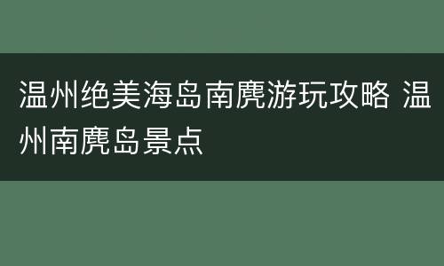 温州绝美海岛南麂游玩攻略 温州南麂岛景点
