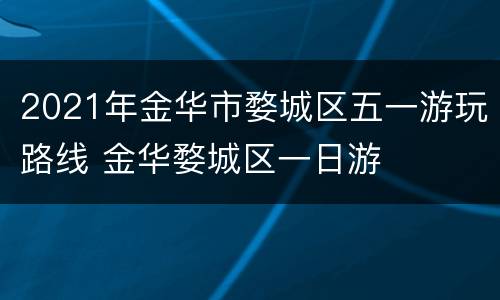 2021年金华市婺城区五一游玩路线 金华婺城区一日游
