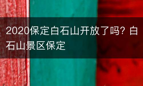 2020保定白石山开放了吗? 白石山景区保定