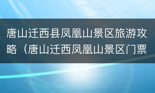 唐山迁西县凤凰山景区旅游攻略（唐山迁西凤凰山景区门票多少）