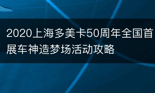 2020上海多美卡50周年全国首展车神造梦场活动攻略