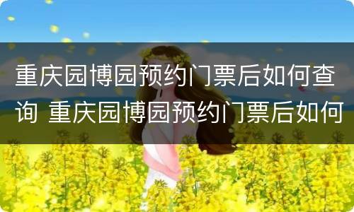 重庆园博园预约门票后如何查询 重庆园博园预约门票后如何查询进度
