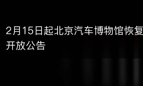 2月15日起北京汽车博物馆恢复开放公告