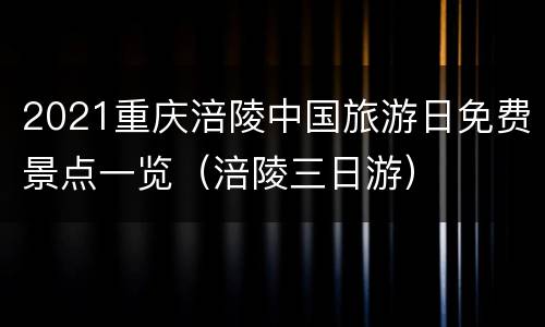 2021重庆涪陵中国旅游日免费景点一览（涪陵三日游）