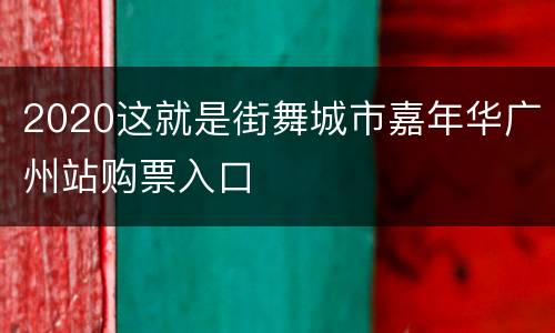 2020这就是街舞城市嘉年华广州站购票入口