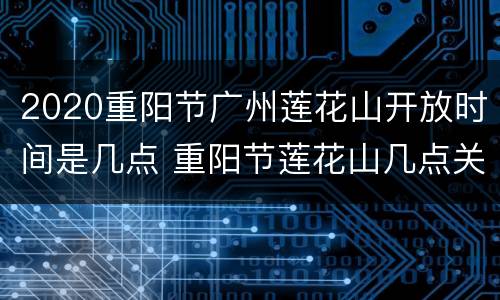2020重阳节广州莲花山开放时间是几点 重阳节莲花山几点关门
