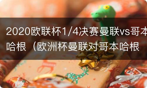 2020欧联杯1/4决赛曼联vs哥本哈根（欧洲杯曼联对哥本哈根比赛预测）