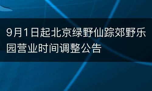 9月1日起北京绿野仙踪郊野乐园营业时间调整公告