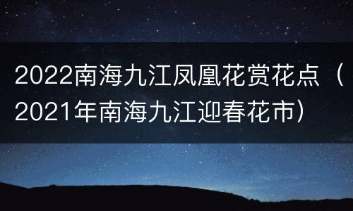 2022南海九江凤凰花赏花点（2021年南海九江迎春花市）