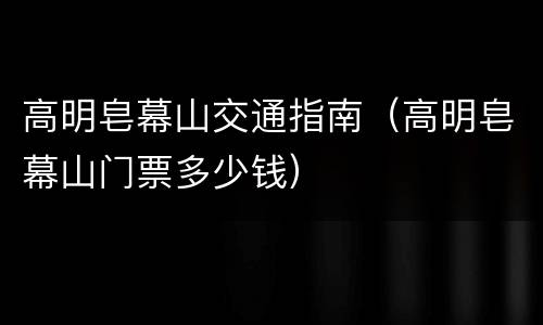 高明皂幕山交通指南（高明皂幕山门票多少钱）