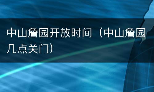 中山詹园开放时间（中山詹园几点关门）