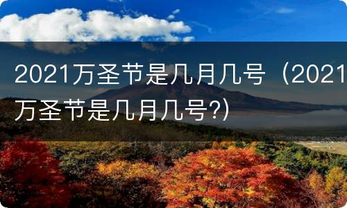 2021万圣节是几月几号（2021万圣节是几月几号?）