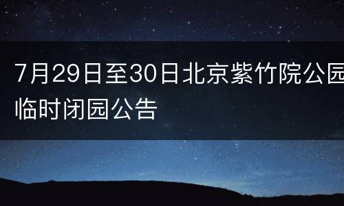7月29日至30日北京紫竹院公园临时闭园公告