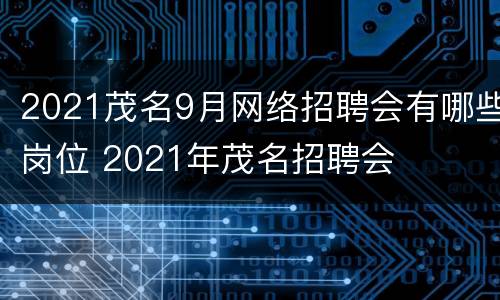 2021茂名9月网络招聘会有哪些岗位 2021年茂名招聘会