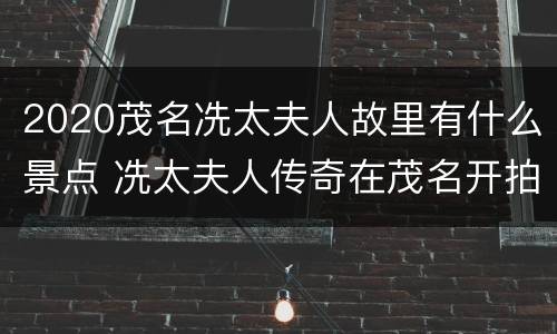 2020茂名冼太夫人故里有什么景点 冼太夫人传奇在茂名开拍
