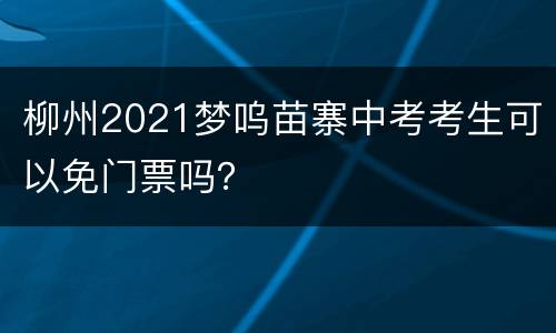 柳州2021梦呜苗寨中考考生可以免门票吗？