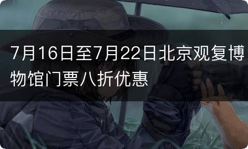 7月16日至7月22日北京观复博物馆门票八折优惠
