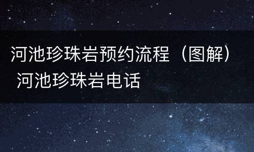 河池珍珠岩预约流程（图解） 河池珍珠岩电话