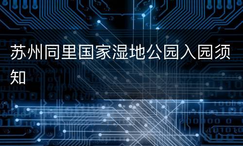 苏州同里国家湿地公园入园须知