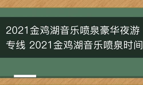 2021金鸡湖音乐喷泉豪华夜游专线 2021金鸡湖音乐喷泉时间表