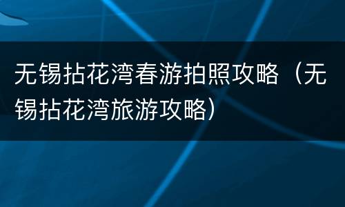 无锡拈花湾春游拍照攻略（无锡拈花湾旅游攻略）