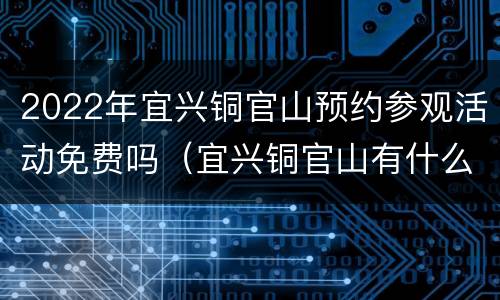 2022年宜兴铜官山预约参观活动免费吗（宜兴铜官山有什么好玩的）