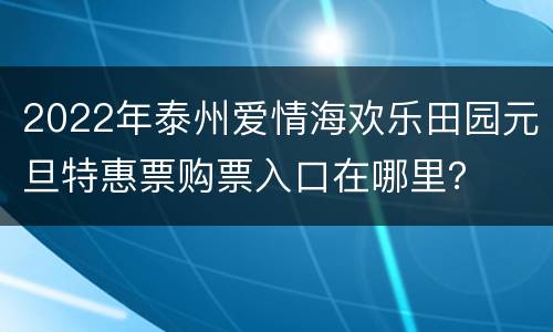 2022年泰州爱情海欢乐田园元旦特惠票购票入口在哪里？