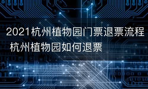 2021杭州植物园门票退票流程 杭州植物园如何退票