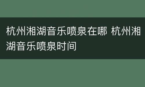 杭州湘湖音乐喷泉在哪 杭州湘湖音乐喷泉时间