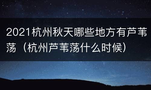2021杭州秋天哪些地方有芦苇荡（杭州芦苇荡什么时候）
