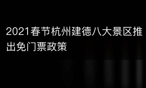 2021春节杭州建德八大景区推出免门票政策
