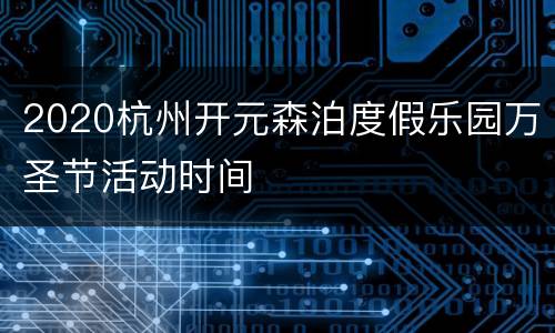 2020杭州开元森泊度假乐园万圣节活动时间