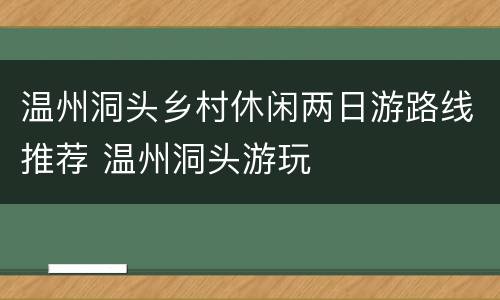 温州洞头乡村休闲两日游路线推荐 温州洞头游玩