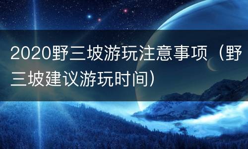2020野三坡游玩注意事项（野三坡建议游玩时间）